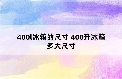 400l冰箱的尺寸 400升冰箱多大尺寸